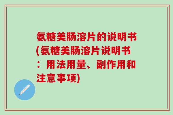 氨糖美肠溶片的说明书(氨糖美肠溶片说明书:用法用量、副作用和注意事项)-第1张图片-氨糖科普网 氨糖美肠溶片的说明书(氨糖美肠溶片说明书:用法用量、副作用和注意事项)-第1张图片-氨糖科普网