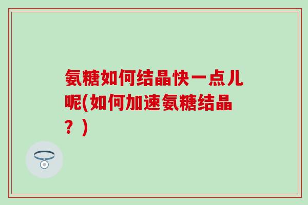氨糖如何结晶快一点儿呢(如何加速氨糖结晶？)-第1张图片-氨糖科普网