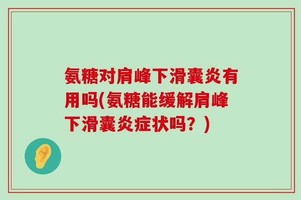 氨糖对肩峰下滑囊炎有用吗(氨糖能缓解肩峰下滑囊炎症状吗?)-第1张图片-氨糖科普网 氨糖对肩峰下滑囊炎有用吗(氨糖能缓解肩峰下滑囊炎症状吗?)-第1张图片-氨糖科普网