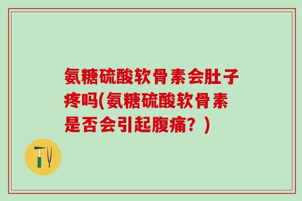 氨糖硫酸软骨素会肚子疼吗(氨糖硫酸软骨素是否会引起腹痛?)-第1张图片-氨糖科普网 氨糖硫酸软骨素会肚子疼吗(氨糖硫酸软骨素是否会引起腹痛?)-第1张图片-氨糖科普网