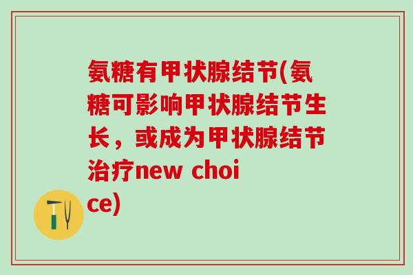 氨糖有甲状腺结节(氨糖可影响甲状腺结节生长，或成为甲状腺结节治疗new choice)-第1张图片-氨糖科普网