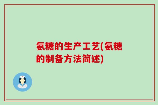 氨糖的生产工艺(氨糖的制备方法简述)-第1张图片-氨糖科普网 氨糖的生产工艺(氨糖的制备方法简述)-第1张图片-氨糖科普网