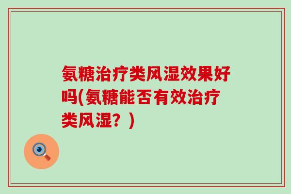 氨糖治疗类风湿效果好吗(氨糖能否有效治疗类风湿?)-第1张图片-氨糖科普网 氨糖治疗类风湿效果好吗(氨糖能否有效治疗类风湿?)-第1张图片-氨糖科普网
