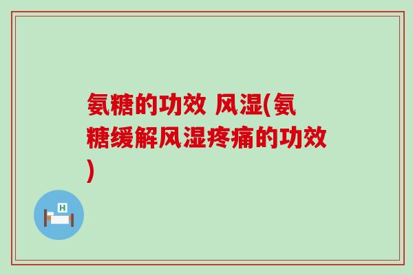 氨糖的功效 风湿(氨糖缓解风湿疼痛的功效)-第1张图片-氨糖科普网