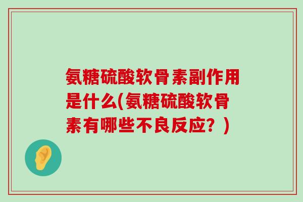 氨糖硫酸软骨素副作用是什么(氨糖硫酸软骨素有哪些不良反应?)-第1张图片-氨糖科普网 氨糖硫酸软骨素副作用是什么(氨糖硫酸软骨素有哪些不良反应?)-第1张图片-氨糖科普网