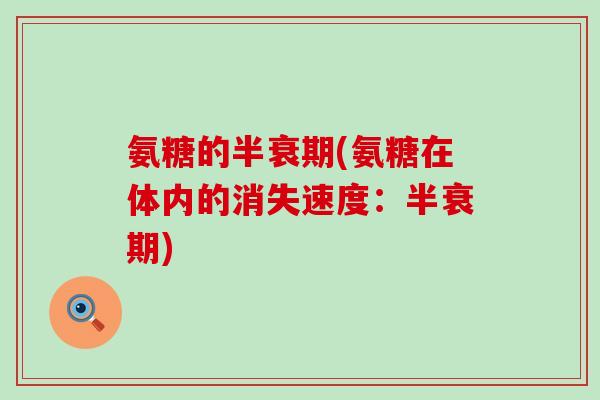 氨糖的半衰期(氨糖在体内的消失速度：半衰期)-第1张图片-氨糖科普网