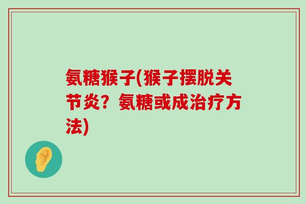 氨糖猴子(猴子摆脱关节炎？氨糖或成治疗方法)-第1张图片-氨糖科普网