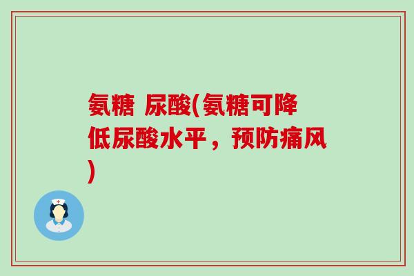 氨糖 尿酸(氨糖可降低尿酸水平,预防痛风)-第1张图片-氨糖科普网 氨糖 尿酸(氨糖可降低尿酸水平,预防痛风)-第1张图片-氨糖科普网