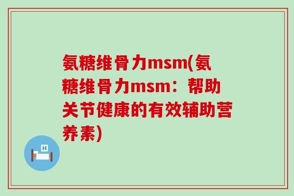 氨糖维骨力msm(氨糖维骨力msm:帮助关节健康的有效辅助营养素)-第1张图片-氨糖科普网 氨糖维骨力msm(氨糖维骨力msm:帮助关节健康的有效辅助营养素)-第1张图片-氨糖科普网