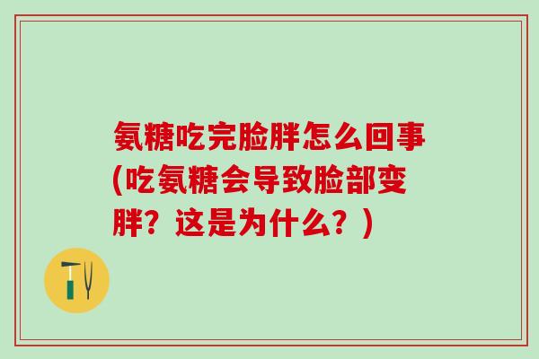 氨糖吃完脸胖怎么回事(吃氨糖会导致脸部变胖?这是为什么?)-第1张图片-氨糖科普网 氨糖吃完脸胖怎么回事(吃氨糖会导致脸部变胖?这是为什么?)-第1张图片-氨糖科普网