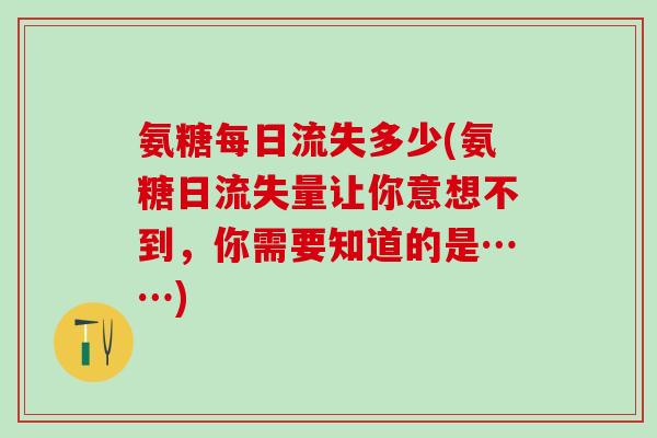 氨糖每日流失多少(氨糖日流失量让你意想不到,你需要知道的是……)-第1张图片-氨糖科普网 氨糖每日流失多少(氨糖日流失量让你意想不到,你需要知道的是……)-第1张图片-氨糖科普网
