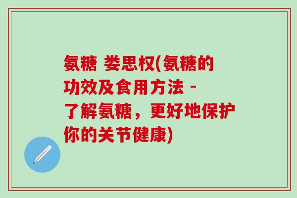 氨糖 娄思权(氨糖的功效及食用方法 - 了解氨糖，更好地保护你的关节健康)-第1张图片-氨糖科普网