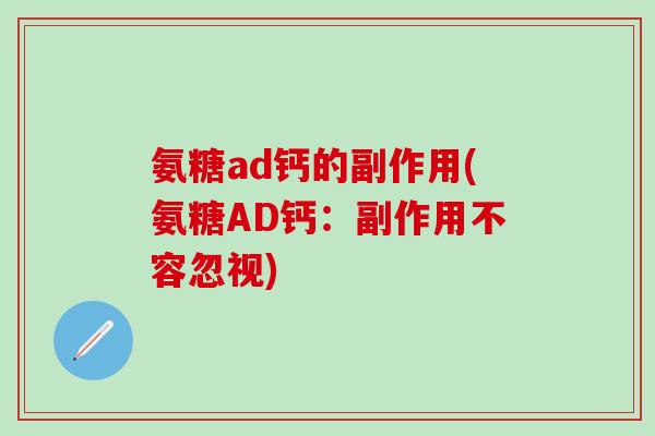 氨糖ad钙的副作用(氨糖AD钙:副作用不容忽视)-第1张图片-氨糖科普网 氨糖ad钙的副作用(氨糖AD钙:副作用不容忽视)-第1张图片-氨糖科普网