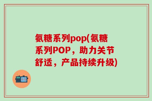 氨糖系列pop(氨糖系列POP，助力关节舒适，产品持续升级)-第1张图片-氨糖科普网