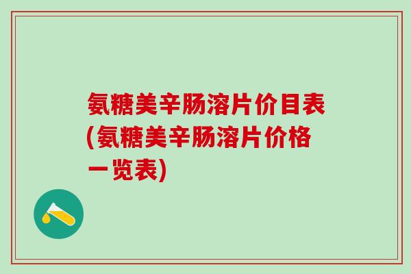 氨糖美辛肠溶片价目表(氨糖美辛肠溶片价格一览表)-第1张图片-氨糖科普网 氨糖美辛肠溶片价目表(氨糖美辛肠溶片价格一览表)-第1张图片-氨糖科普网