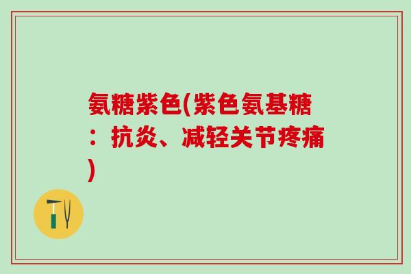 氨糖紫色(紫色氨基糖:抗炎、减轻关节疼痛)-第1张图片-氨糖科普网 氨糖紫色(紫色氨基糖:抗炎、减轻关节疼痛)-第1张图片-氨糖科普网