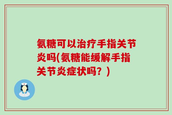 氨糖可以治疗手指关节炎吗(氨糖能缓解手指关节炎症状吗?)-第1张图片-氨糖科普网 氨糖可以治疗手指关节炎吗(氨糖能缓解手指关节炎症状吗?)-第1张图片-氨糖科普网
