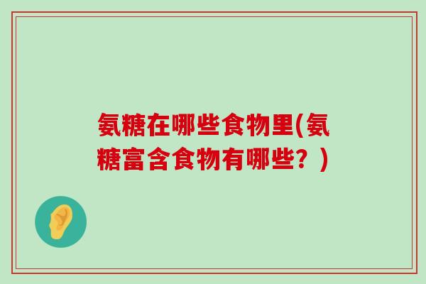 氨糖在哪些食物里(氨糖富含食物有哪些？)-第1张图片-氨糖科普网