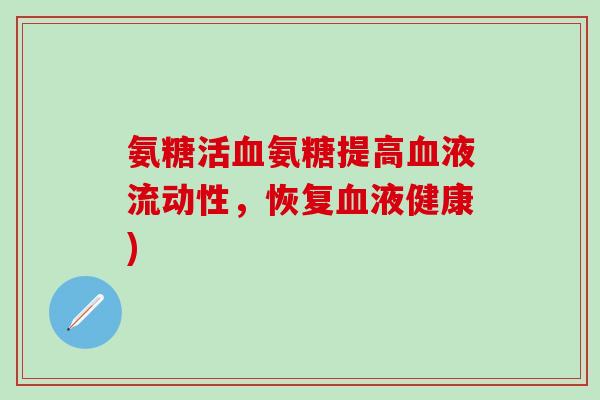 氨糖活血氨糖提高血液流动性,恢复血液健康)-第1张图片-氨糖科普网 氨糖活血氨糖提高血液流动性,恢复血液健康)-第1张图片-氨糖科普网