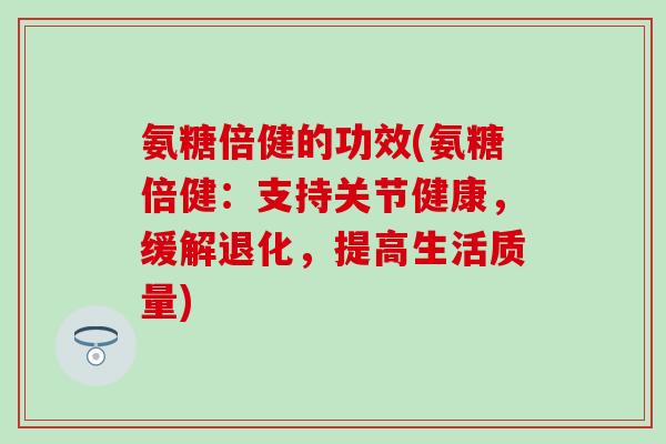 氨糖倍健的功效(氨糖倍健：支持关节健康，缓解退化，提高生活质量)-第1张图片-氨糖科普网