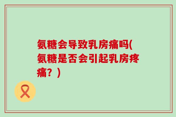 氨糖会导致乳房痛吗(氨糖是否会引起乳房疼痛？)-第1张图片-氨糖科普网