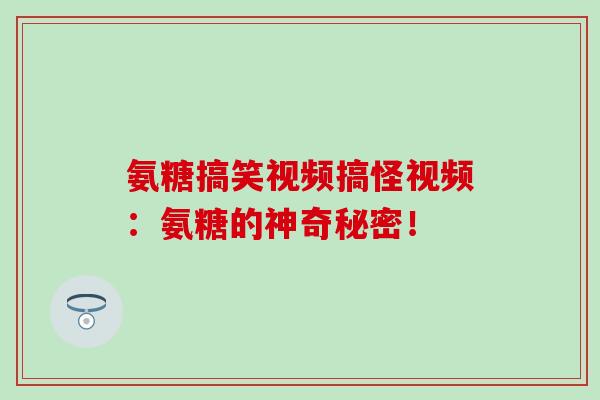 氨糖搞笑视频搞怪视频:氨糖的神奇秘密!-第1张图片-氨糖科普网 氨糖搞笑视频搞怪视频:氨糖的神奇秘密!-第1张图片-氨糖科普网