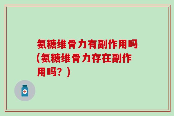 氨糖维骨力有副作用吗(氨糖维骨力存在副作用吗？)-第1张图片-氨糖科普网