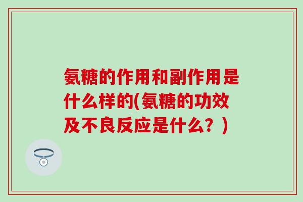 氨糖的作用和副作用是什么样的(氨糖的功效及不良反应是什么？)-第1张图片-氨糖科普网