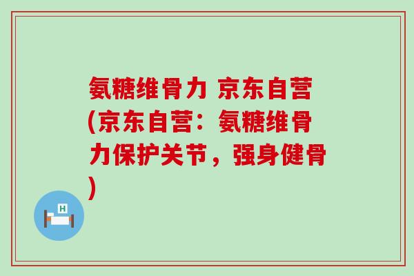 氨糖维骨力 京东自营(京东自营:氨糖维骨力保护关节,强身健骨)-第1张图片-氨糖科普网 氨糖维骨力 京东自营(京东自营:氨糖维骨力保护关节,强身健骨)-第1张图片-氨糖科普网