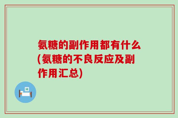 氨糖的副作用都有什么(氨糖的不良反应及副作用汇总)-第1张图片-氨糖科普网 氨糖的副作用都有什么(氨糖的不良反应及副作用汇总)-第1张图片-氨糖科普网
