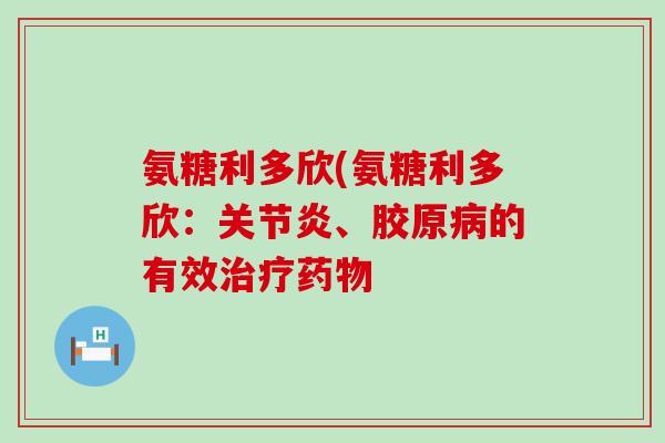 氨糖利多欣(氨糖利多欣:关节炎、胶原病的有效治疗药物-第1张图片-氨糖科普网 氨糖利多欣(氨糖利多欣:关节炎、胶原病的有效治疗药物-第1张图片-氨糖科普网