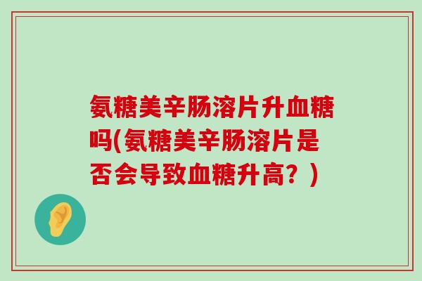 氨糖美辛肠溶片升血糖吗(氨糖美辛肠溶片是否会导致血糖升高？)-第1张图片-氨糖科普网