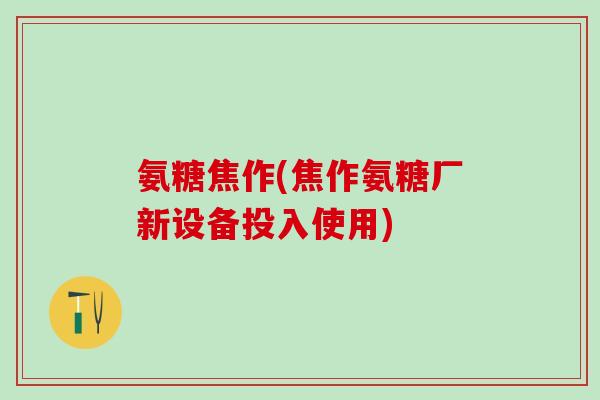 氨糖焦作(焦作氨糖厂新设备投入使用)-第1张图片-氨糖科普网 氨糖焦作(焦作氨糖厂新设备投入使用)-第1张图片-氨糖科普网