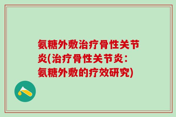 氨糖外敷治疗骨性关节炎(治疗骨性关节炎:氨糖外敷的疗效研究)-第1张图片-氨糖科普网 氨糖外敷治疗骨性关节炎(治疗骨性关节炎:氨糖外敷的疗效研究)-第1张图片-氨糖科普网