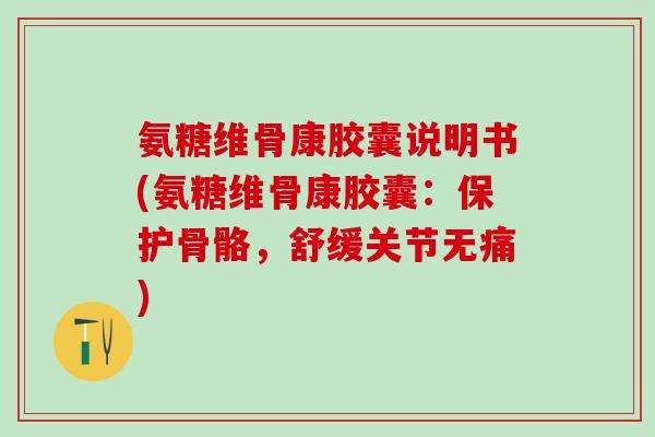 氨糖维骨康胶囊说明书(氨糖维骨康胶囊:保护骨骼,舒缓关节无痛)-第1张图片-氨糖科普网 氨糖维骨康胶囊说明书(氨糖维骨康胶囊:保护骨骼,舒缓关节无痛)-第1张图片-氨糖科普网