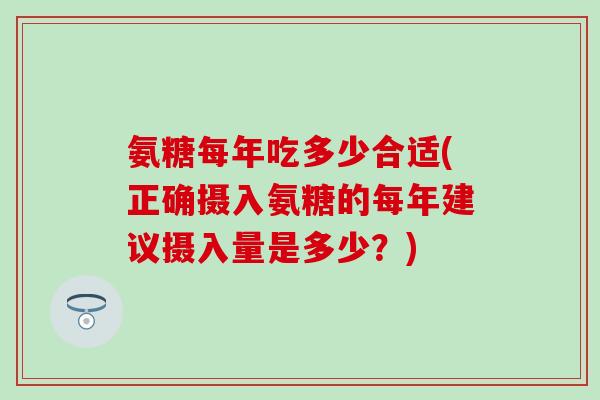 氨糖每年吃多少合适(正确摄入氨糖的每年建议摄入量是多少？)-第1张图片-氨糖科普网