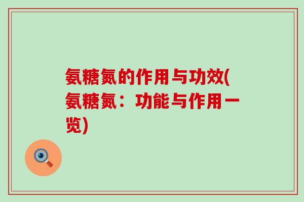 氨糖氮的作用与功效(氨糖氮：功能与作用一览)-第1张图片-氨糖科普网
