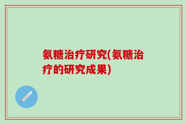 氨糖治疗研究(氨糖治疗的研究成果)-第1张图片-氨糖科普网