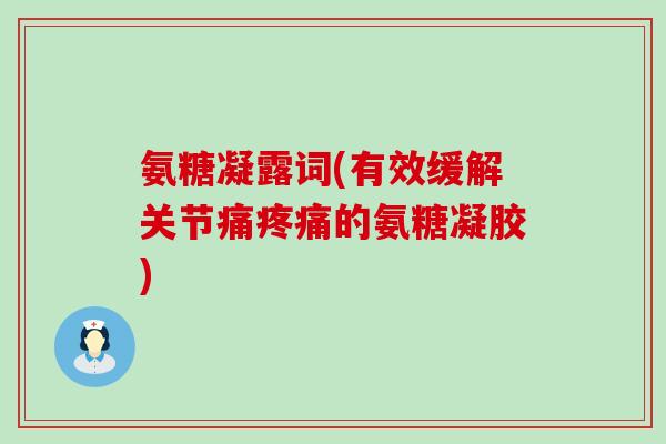 氨糖凝露词(有效缓解关节痛疼痛的氨糖凝胶)-第1张图片-氨糖科普网 氨糖凝露词(有效缓解关节痛疼痛的氨糖凝胶)-第1张图片-氨糖科普网
