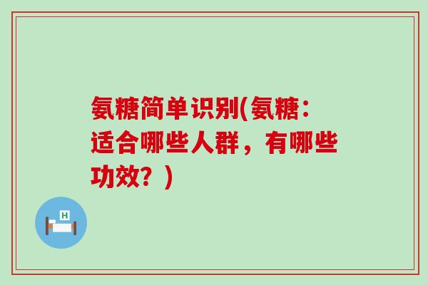 氨糖简单识别(氨糖：适合哪些人群，有哪些功效？)-第1张图片-氨糖科普网