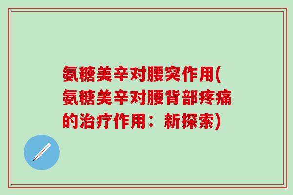 氨糖美辛对腰突作用(氨糖美辛对腰背部疼痛的治疗作用:新探索)-第1张图片-氨糖科普网 氨糖美辛对腰突作用(氨糖美辛对腰背部疼痛的治疗作用:新探索)-第1张图片-氨糖科普网