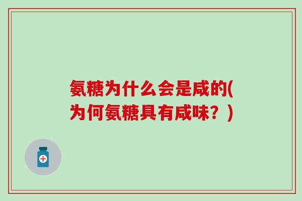 氨糖为什么会是咸的(为何氨糖具有咸味?)-第1张图片-氨糖科普网 氨糖为什么会是咸的(为何氨糖具有咸味?)-第1张图片-氨糖科普网