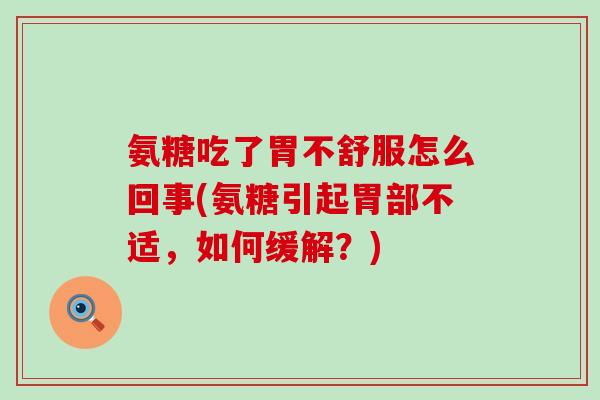 氨糖吃了胃不舒服怎么回事(氨糖引起胃部不适,如何缓解?)-第1张图片-氨糖科普网 氨糖吃了胃不舒服怎么回事(氨糖引起胃部不适,如何缓解?)-第1张图片-氨糖科普网