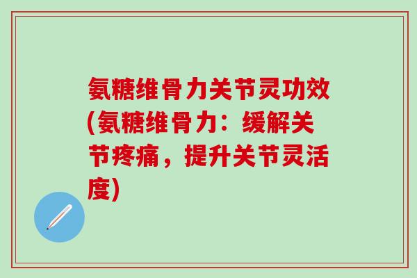 氨糖维骨力关节灵功效(氨糖维骨力：缓解关节疼痛，提升关节灵活度)-第1张图片-氨糖科普网