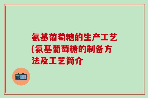 氨基葡萄糖的生产工艺(氨基葡萄糖的制备方法及工艺简介-第1张图片-氨糖科普网 氨基葡萄糖的生产工艺(氨基葡萄糖的制备方法及工艺简介-第1张图片-氨糖科普网