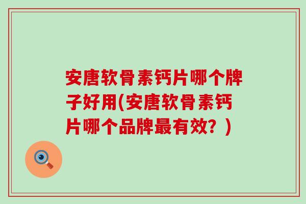 安唐软骨素钙片哪个牌子好用(安唐软骨素钙片哪个品牌最有效?)-第1张图片-氨糖科普网 安唐软骨素钙片哪个牌子好用(安唐软骨素钙片哪个品牌最有效?)-第1张图片-氨糖科普网
