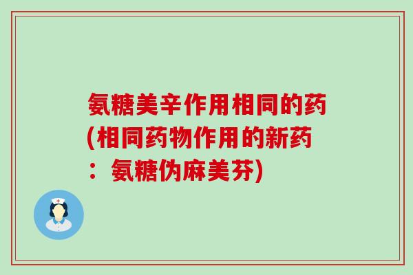 氨糖美辛作用相同的药(相同药物作用的新药:氨糖伪麻美芬)-第1张图片-氨糖科普网 氨糖美辛作用相同的药(相同药物作用的新药:氨糖伪麻美芬)-第1张图片-氨糖科普网