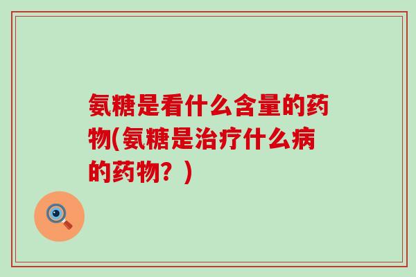 氨糖是看什么含量的药物(氨糖是治疗什么病的药物?)-第1张图片-氨糖科普网 氨糖是看什么含量的药物(氨糖是治疗什么病的药物?)-第1张图片-氨糖科普网