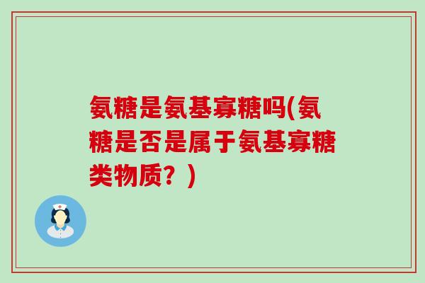 氨糖是氨基寡糖吗(氨糖是否是属于氨基寡糖类物质？)-第1张图片-氨糖科普网