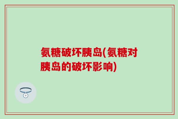 氨糖破坏胰岛(氨糖对胰岛的破坏影响)-第1张图片-氨糖科普网 氨糖破坏胰岛(氨糖对胰岛的破坏影响)-第1张图片-氨糖科普网